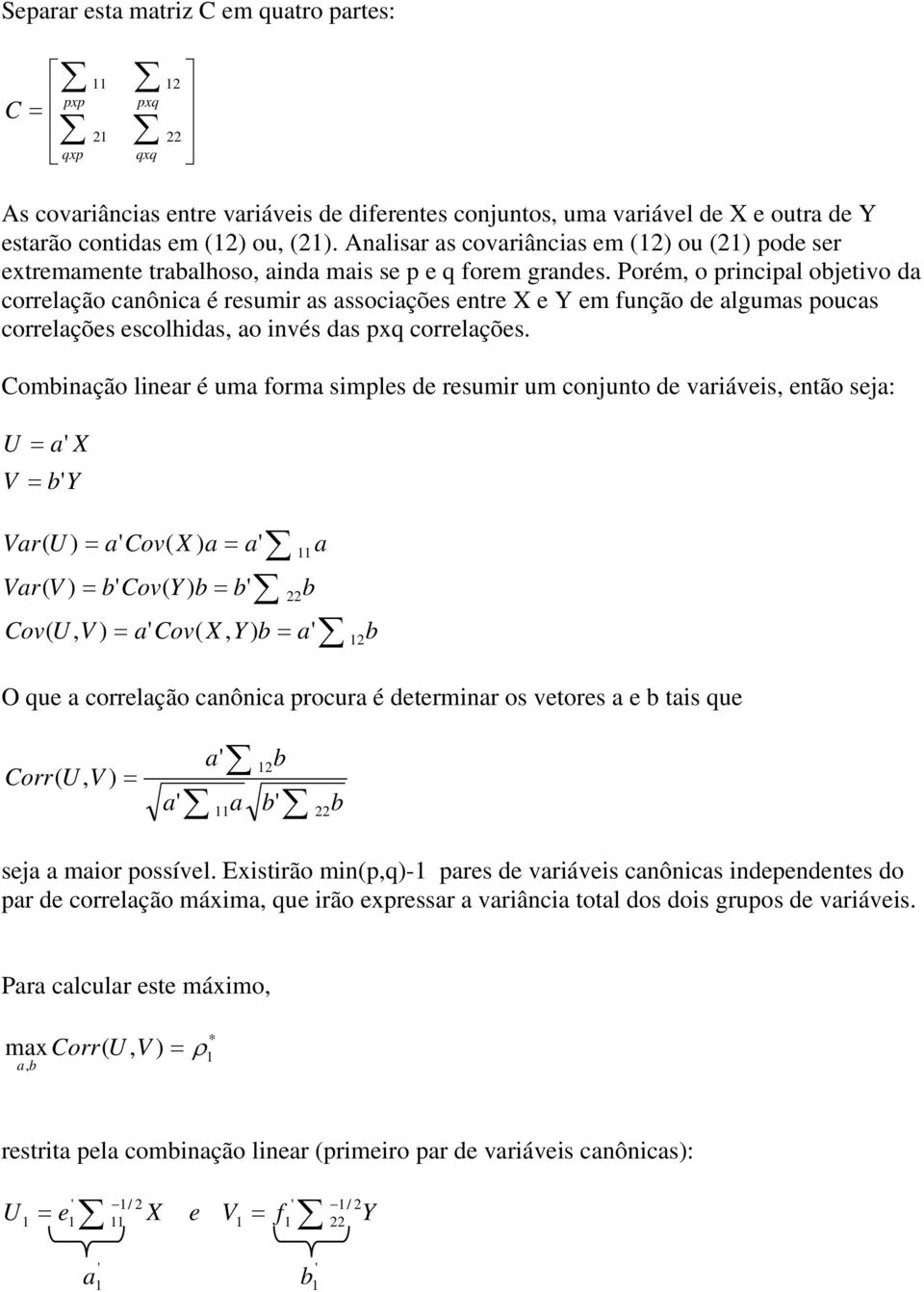 Porém, o principal objetivo da correlação canônica é resumir as associações entre X e Y em função de algumas poucas correlações escolhidas, ao invés das pxq correlações.