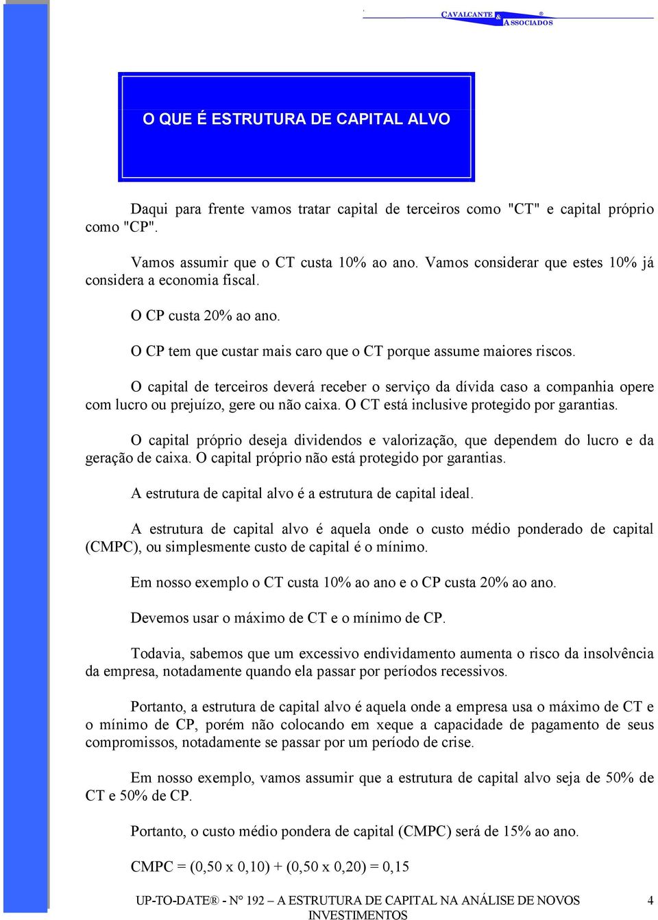 O capital de terceiros deverá receber o serviço da dívida caso a companhia opere com lucro ou prejuízo, gere ou não caixa. O CT está inclusive protegido por garantias.