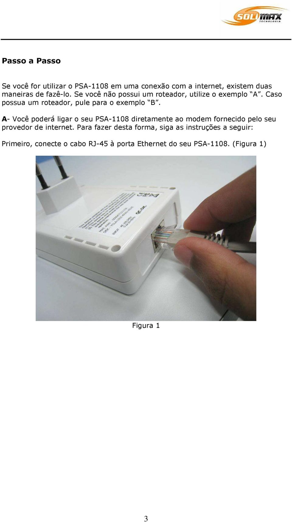 A- Você poderá ligar o seu PSA-1108 diretamente ao modem fornecido pelo seu provedor de internet.