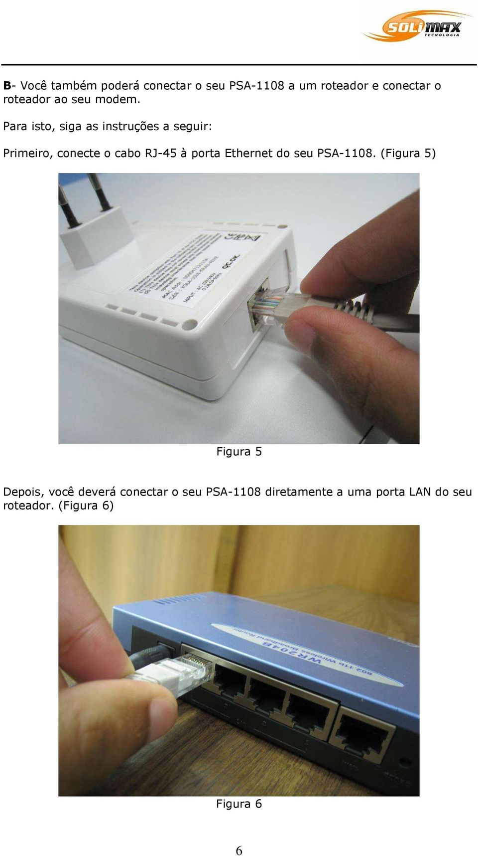 Para isto, siga as instruções a seguir: Primeiro, conecte o cabo RJ-45 à porta