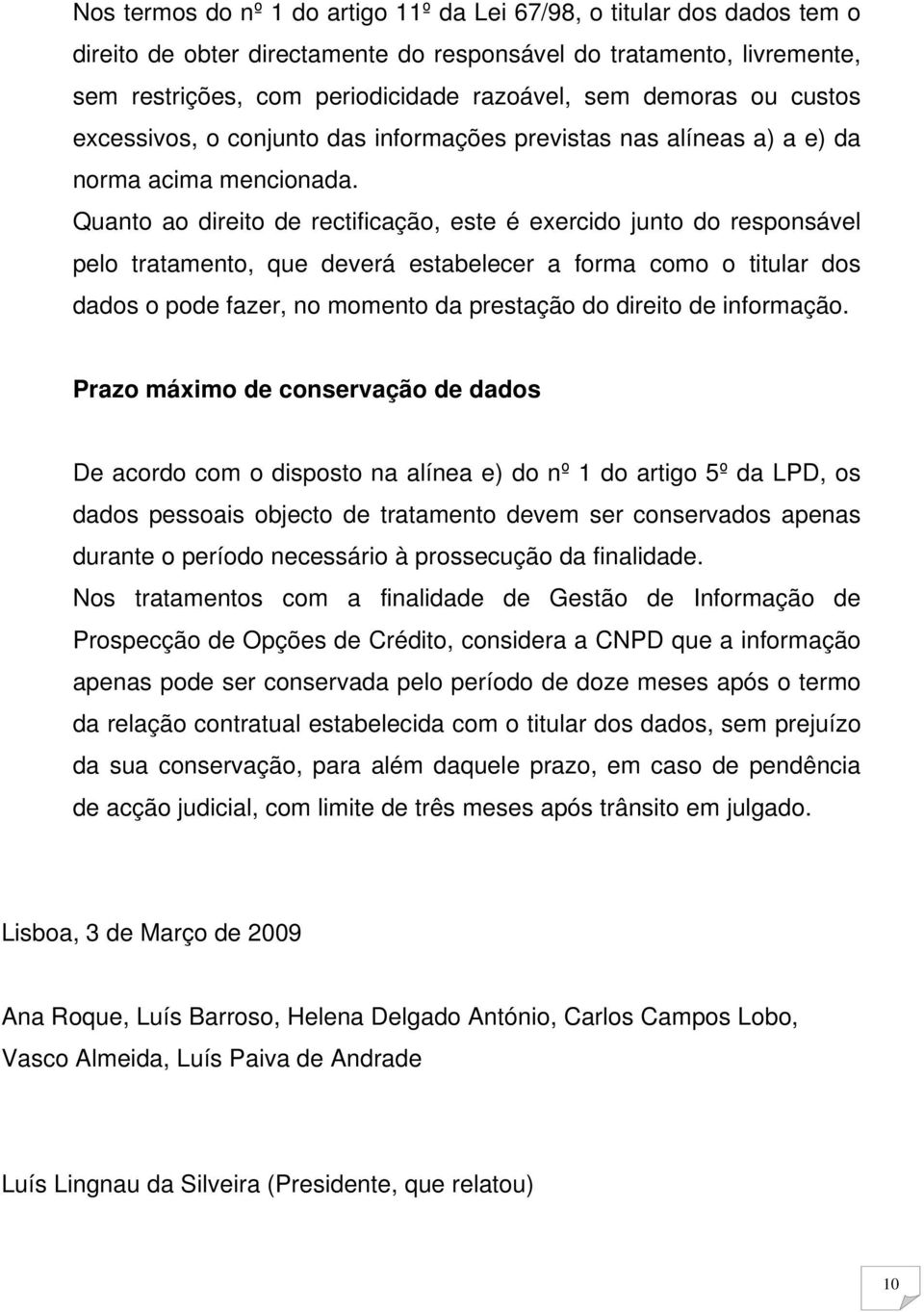 Quanto ao direito de rectificação, este é exercido junto do responsável pelo tratamento, que deverá estabelecer a forma como o titular dos dados o pode fazer, no momento da prestação do direito de