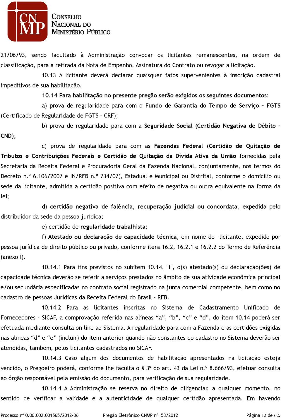 14 Para habilitação no presente pregão serão exigidos os seguintes documentos: a) prova de regularidade para com o Fundo de Garantia do Tempo de Serviço - FGTS (Certificado de Regularidade de FGTS -