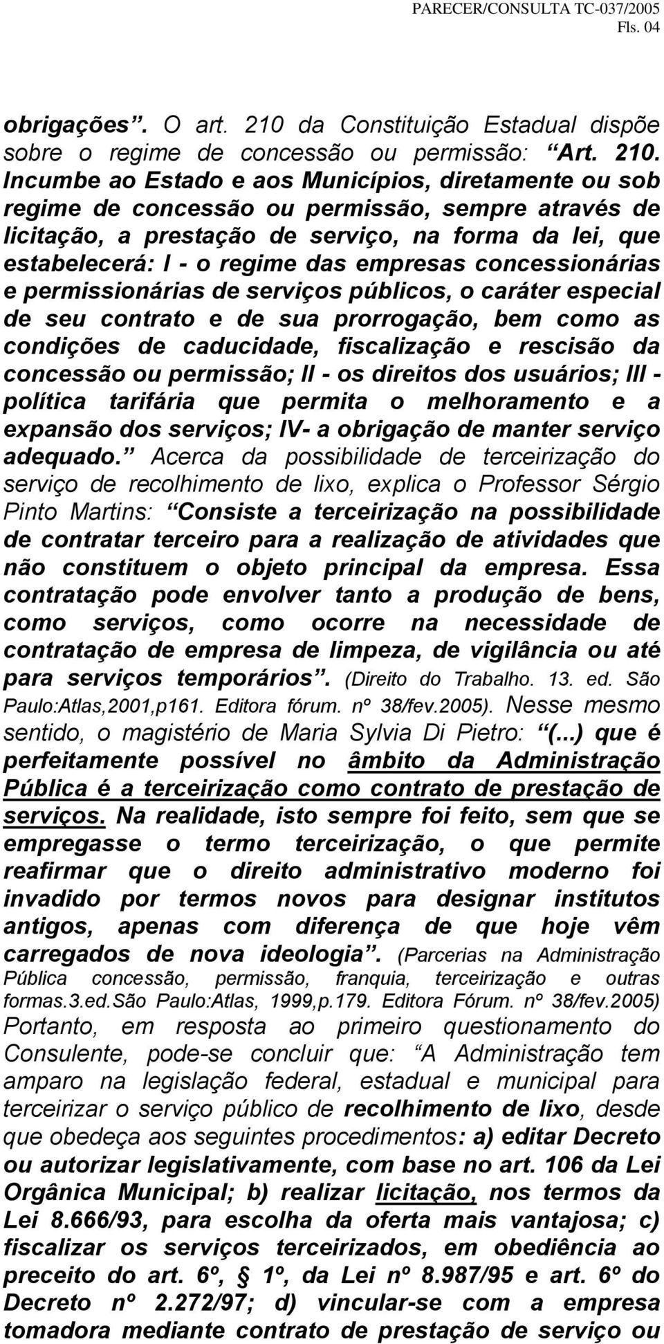 Incumbe ao Estado e aos Municípios, diretamente ou sob regime de concessão ou permissão, sempre através de licitação, a prestação de serviço, na forma da lei, que estabelecerá: I - o regime das