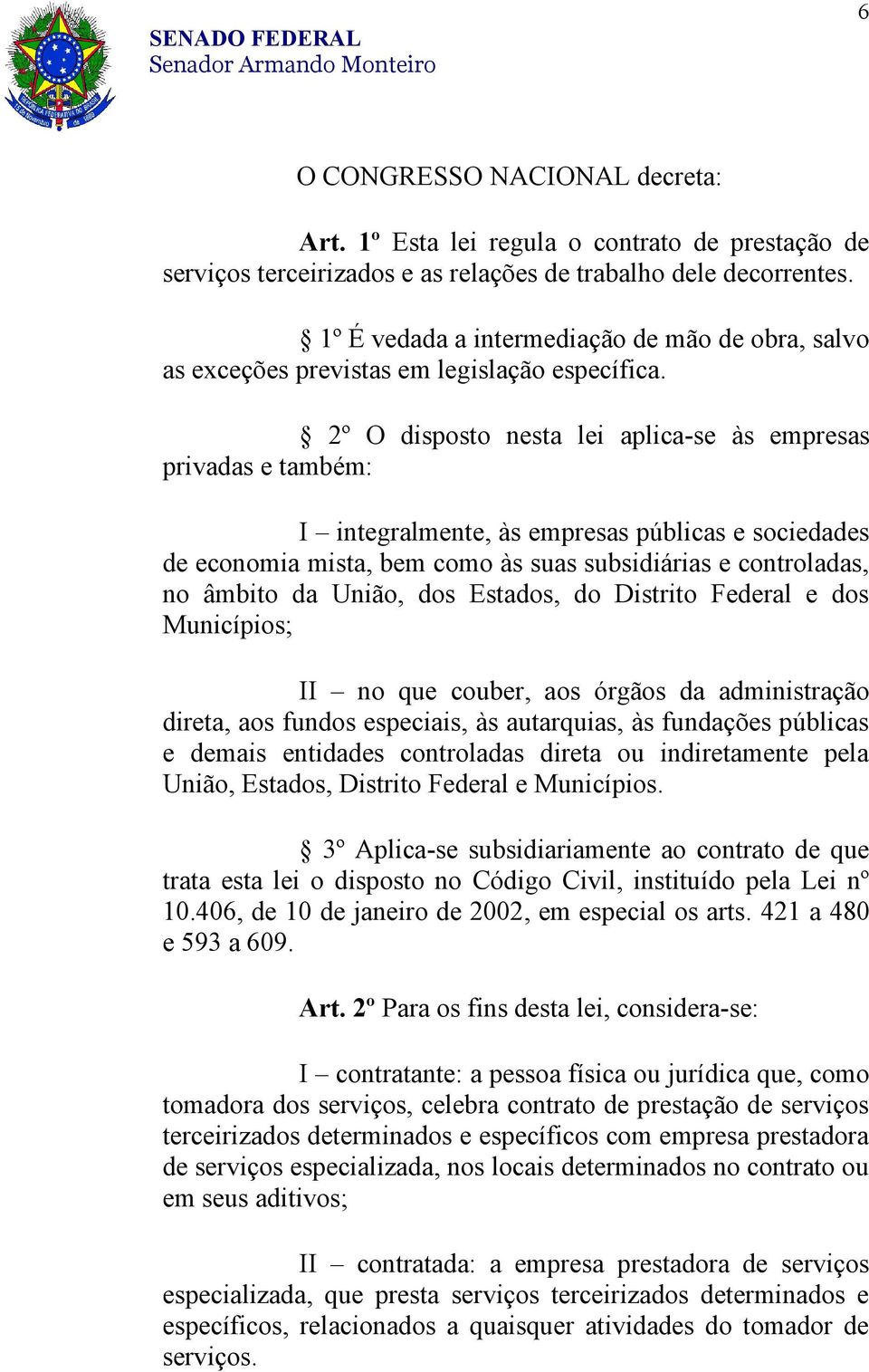 2º O disposto nesta lei aplica-se às empresas privadas e também: I integralmente, às empresas públicas e sociedades de economia mista, bem como às suas subsidiárias e controladas, no âmbito da União,