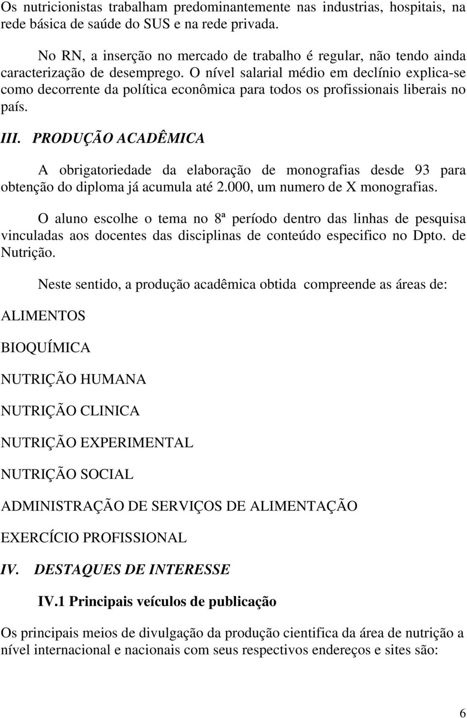 O nível salarial médio em declínio explica-se como decorrente da política econômica para todos os profissionais liberais no país. III.