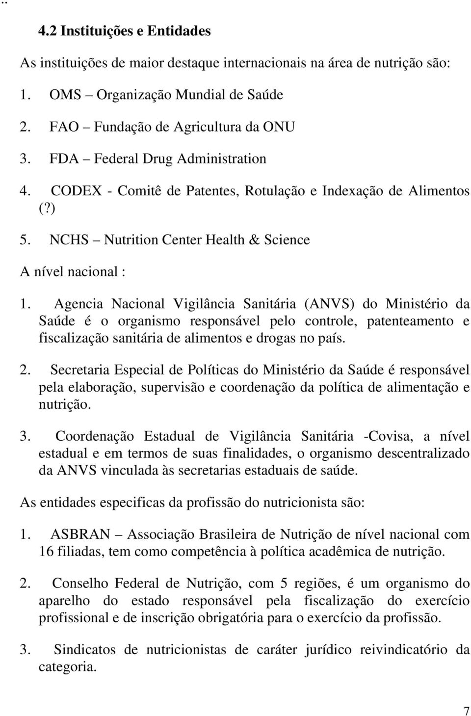 Agencia Nacional Vigilância Sanitária (ANVS) do Ministério da Saúde é o organismo responsável pelo controle, patenteamento e fiscalização sanitária de alimentos e drogas no país. 2.