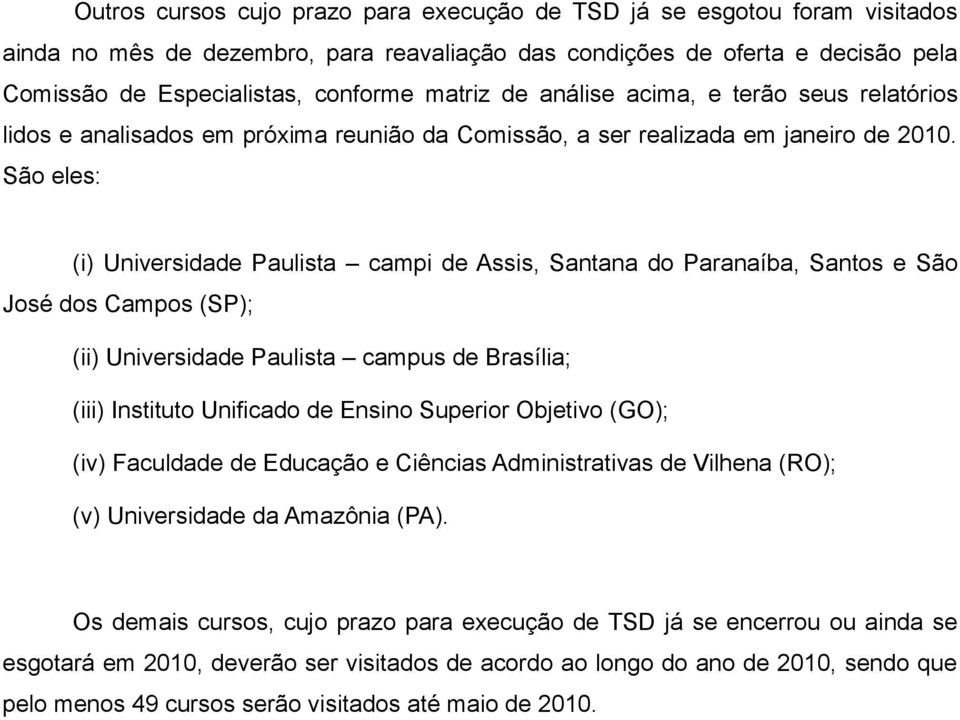 São eles: (i) Universidade Paulista campi de Assis, Santana do Paranaíba, Santos e São José dos Campos (SP); (ii) Universidade Paulista campus de Brasília; (iii) Instituto Unificado de Ensino