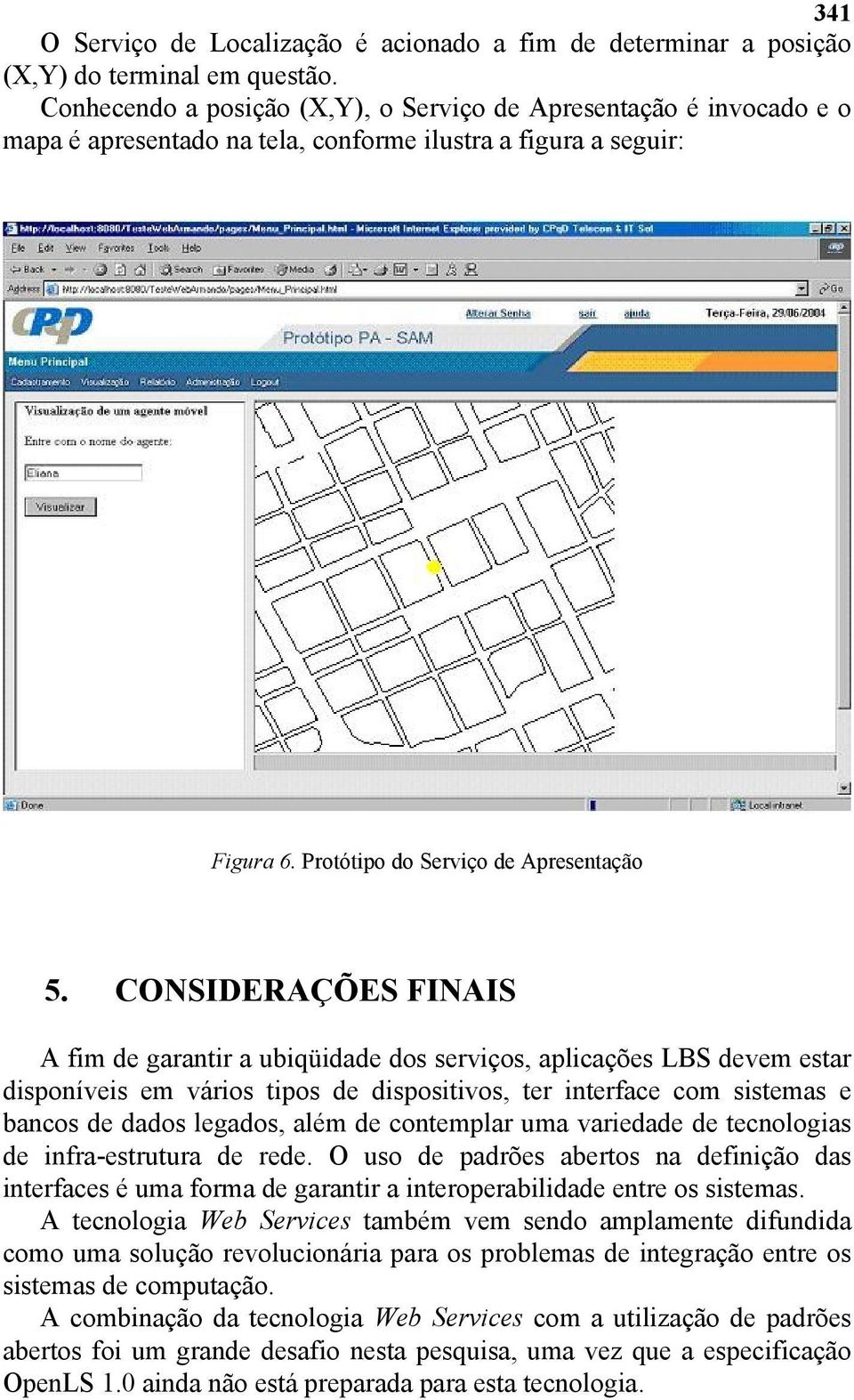 CONSIDERAÇÕES FINAIS A fim de garantir a ubiqüidade dos serviços, aplicações LBS devem estar disponíveis em vários tipos de dispositivos, ter interface com sistemas e bancos de dados legados, além de
