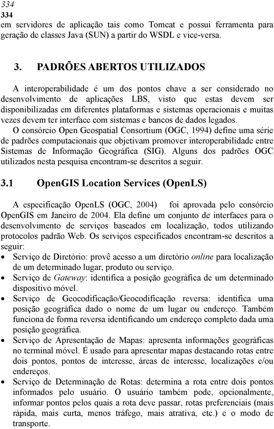 PADRÕES ABERTOS UTILIZADOS A interoperabilidade é um dos pontos chave a ser considerado no desenvolvimento de aplicações LBS, visto que estas devem ser disponibilizadas em diferentes plataformas e