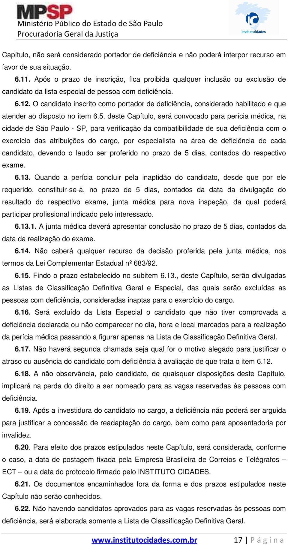 O candidato inscrito como portador de deficiência, considerado habilitado e que atender ao disposto no item 6.5.