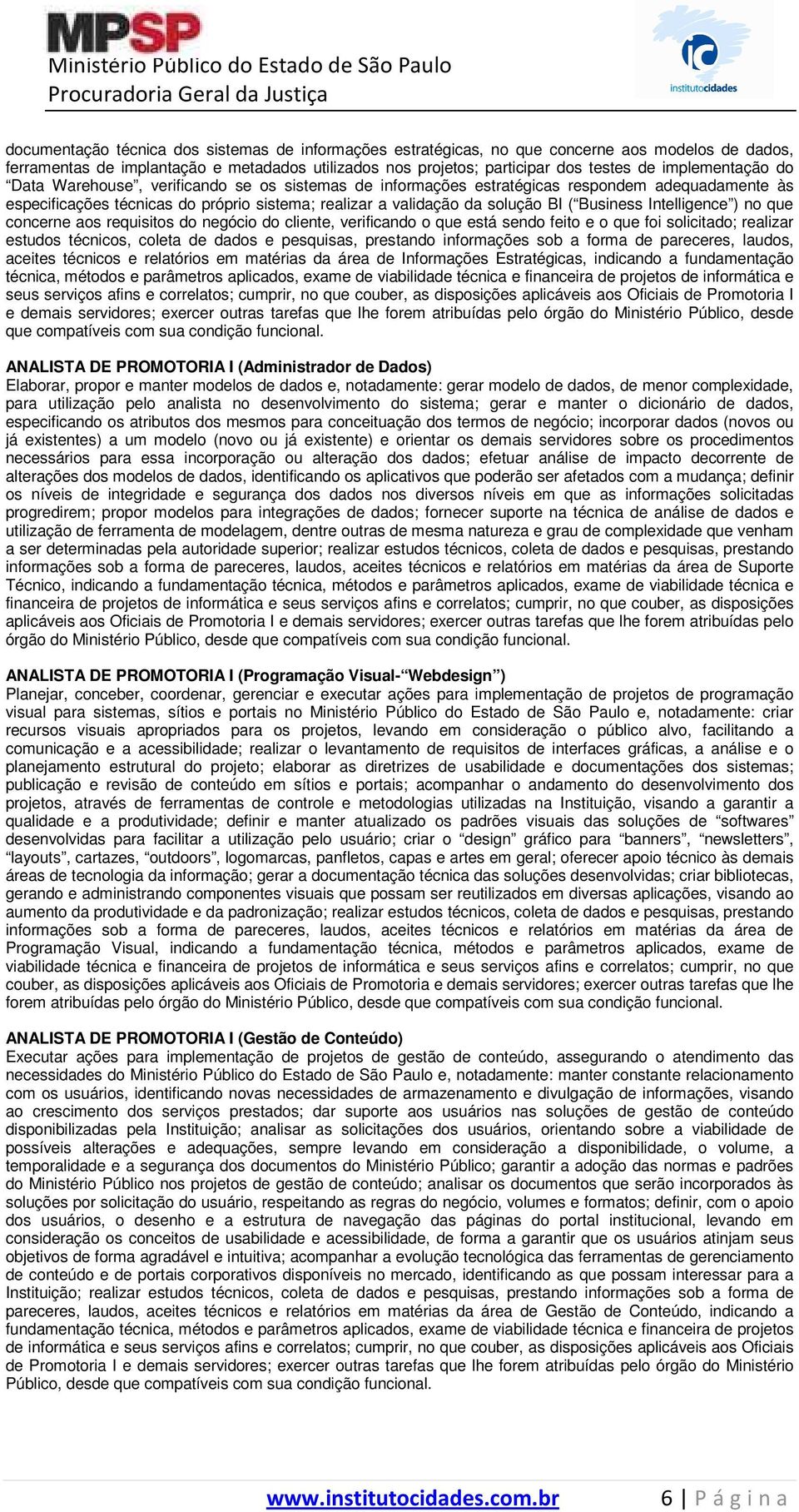 Business Intelligence ) no que concerne aos requisitos do negócio do cliente, verificando o que está sendo feito e o que foi solicitado; realizar estudos técnicos, coleta de dados e pesquisas,