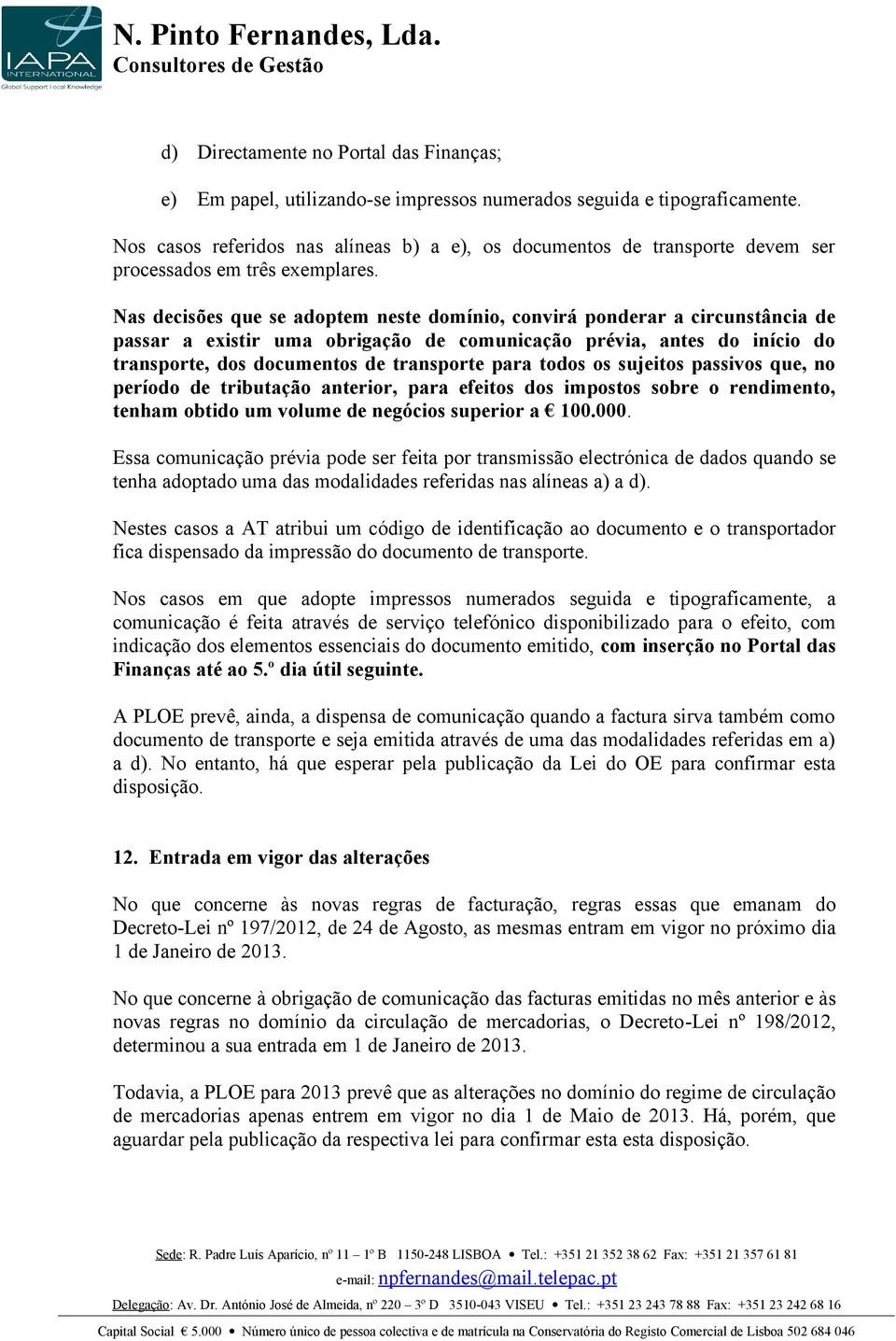 Nas decisões que se adoptem neste domínio, convirá ponderar a circunstância de passar a existir uma obrigação de comunicação prévia, antes do início do transporte, dos documentos de transporte para