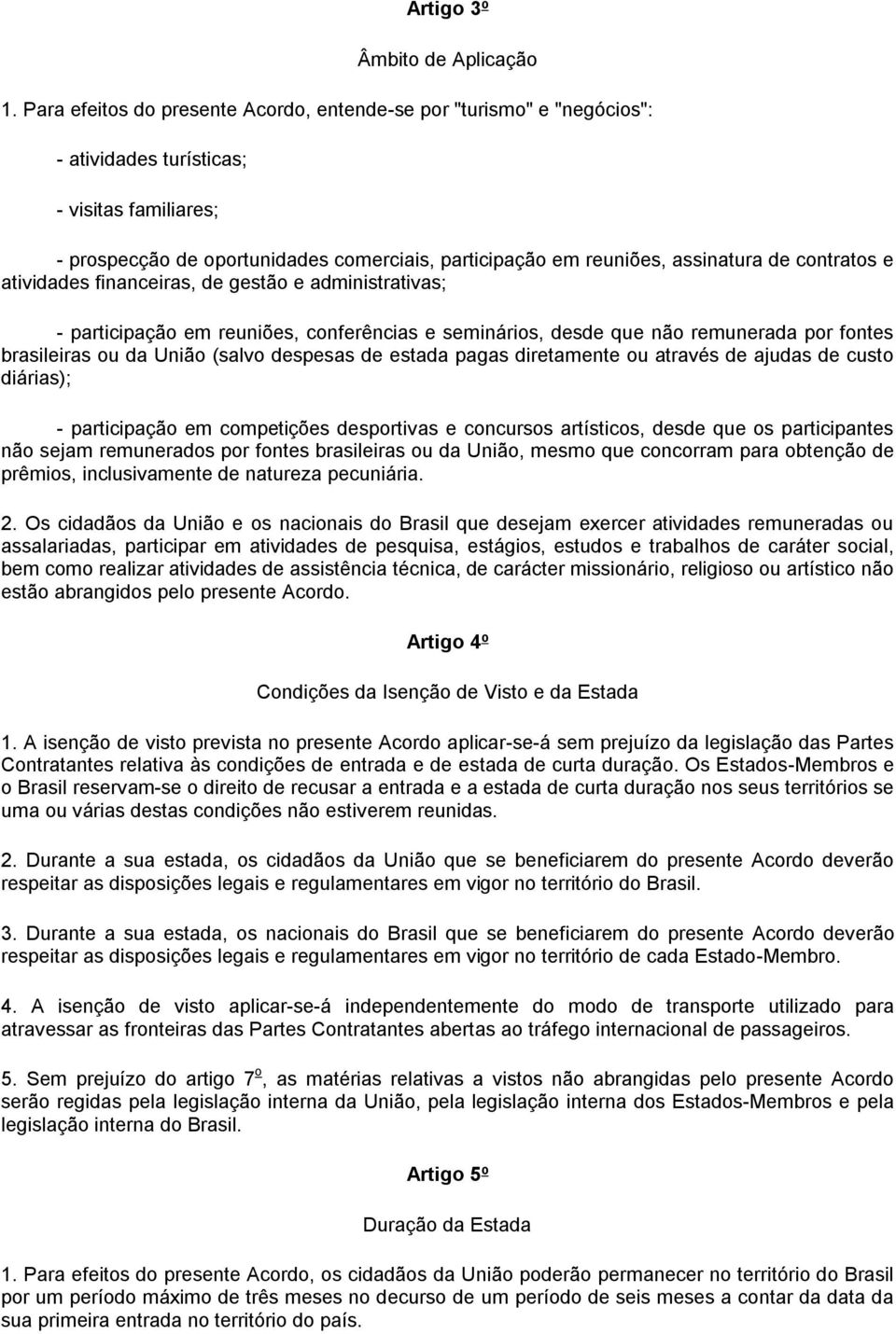 de contratos e atividades financeiras, de gestão e administrativas; - participação em reuniões, conferências e seminários, desde que não remunerada por fontes brasileiras ou da União (salvo despesas