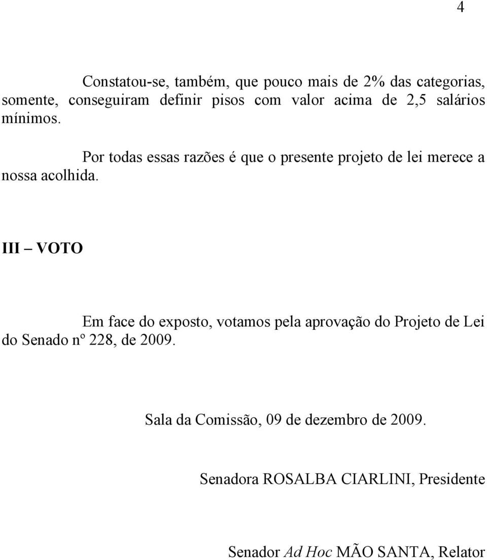 Por todas essas razões é que o presente projeto de lei merece a nossa acolhida.