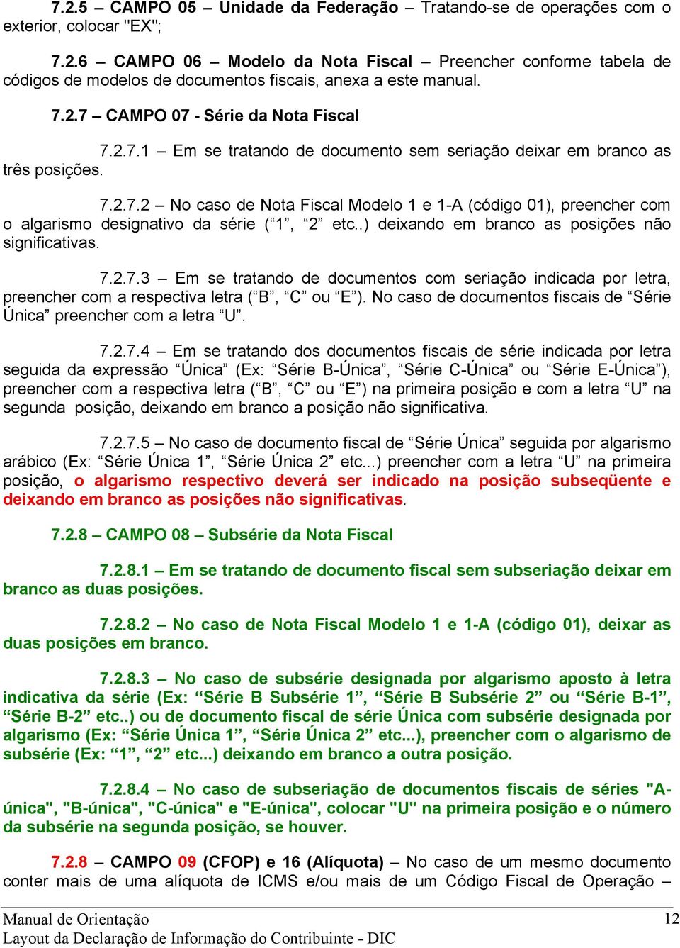 .) deixando em branco as posições não significativas. 7.2.7.3 Em se tratando de documentos com seriação indicada por letra, preencher com a respectiva letra ( B, C ou E ).