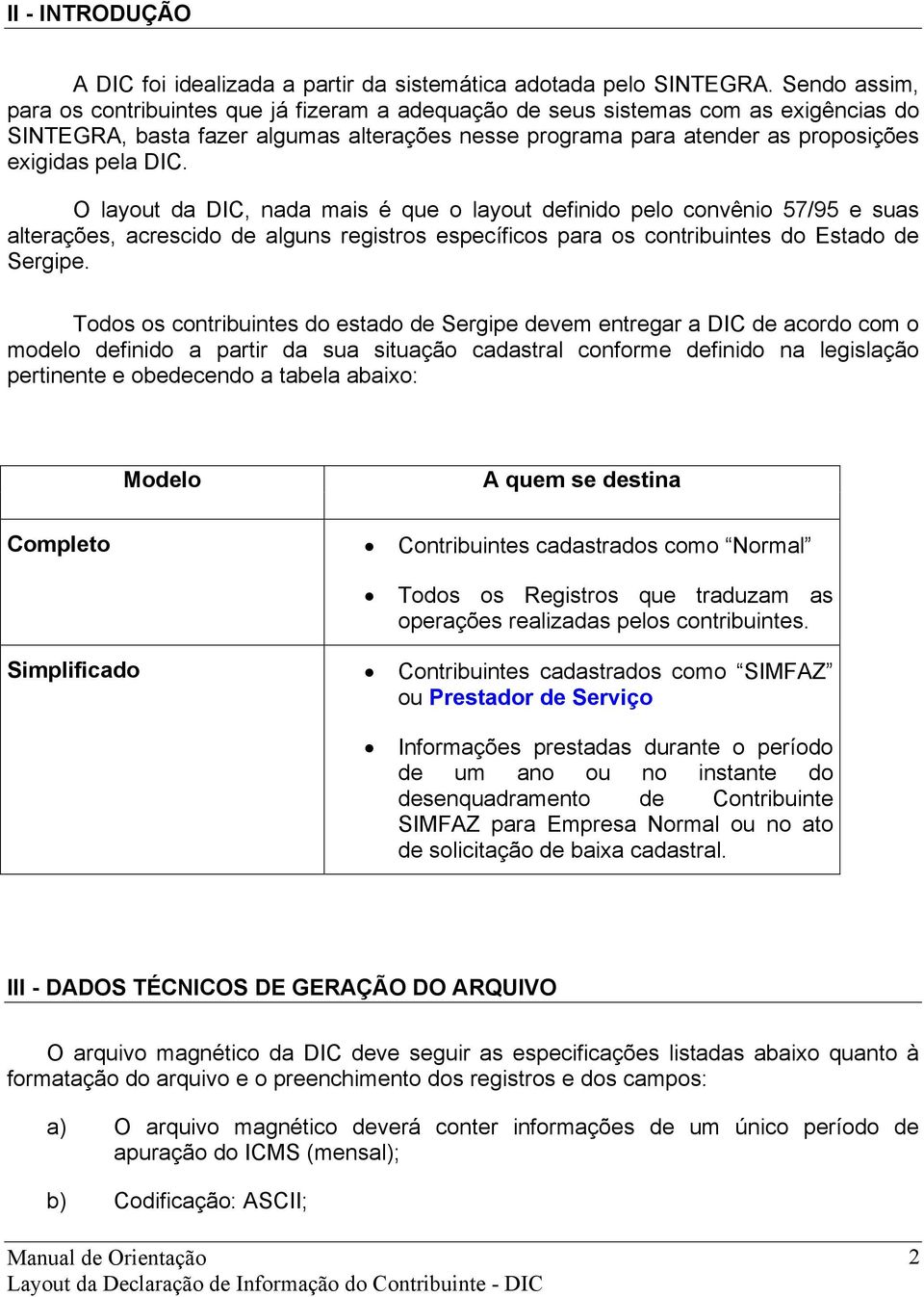 DIC. O layout da DIC, nada mais é que o layout definido pelo convênio 57/95 e suas alterações, acrescido de alguns registros específicos para os contribuintes do Estado de Sergipe.