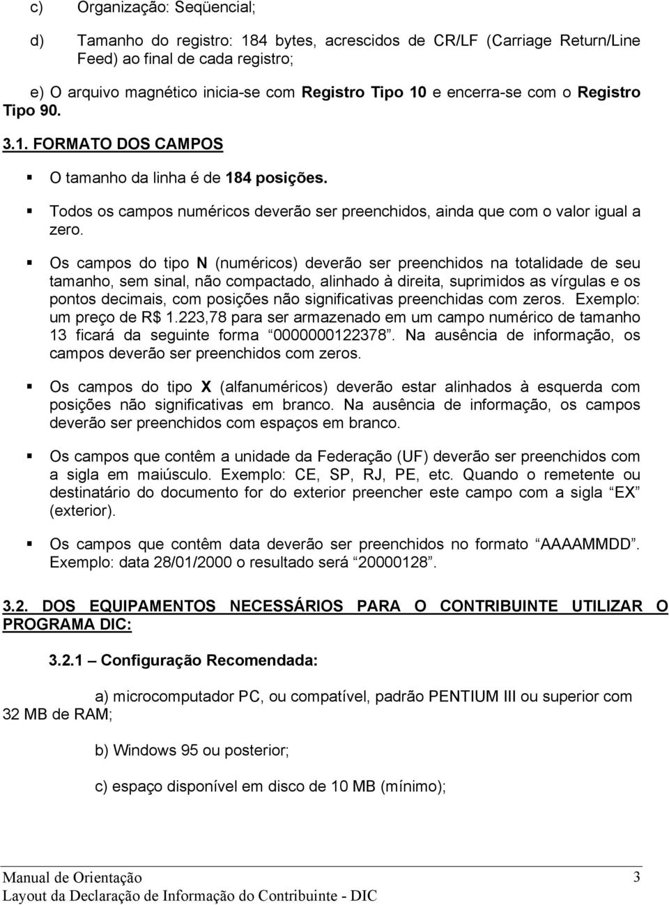 Os campos do tipo N (numéricos) deverão ser preenchidos na totalidade de seu tamanho, sem sinal, não compactado, alinhado à direita, suprimidos as vírgulas e os pontos decimais, com posições não