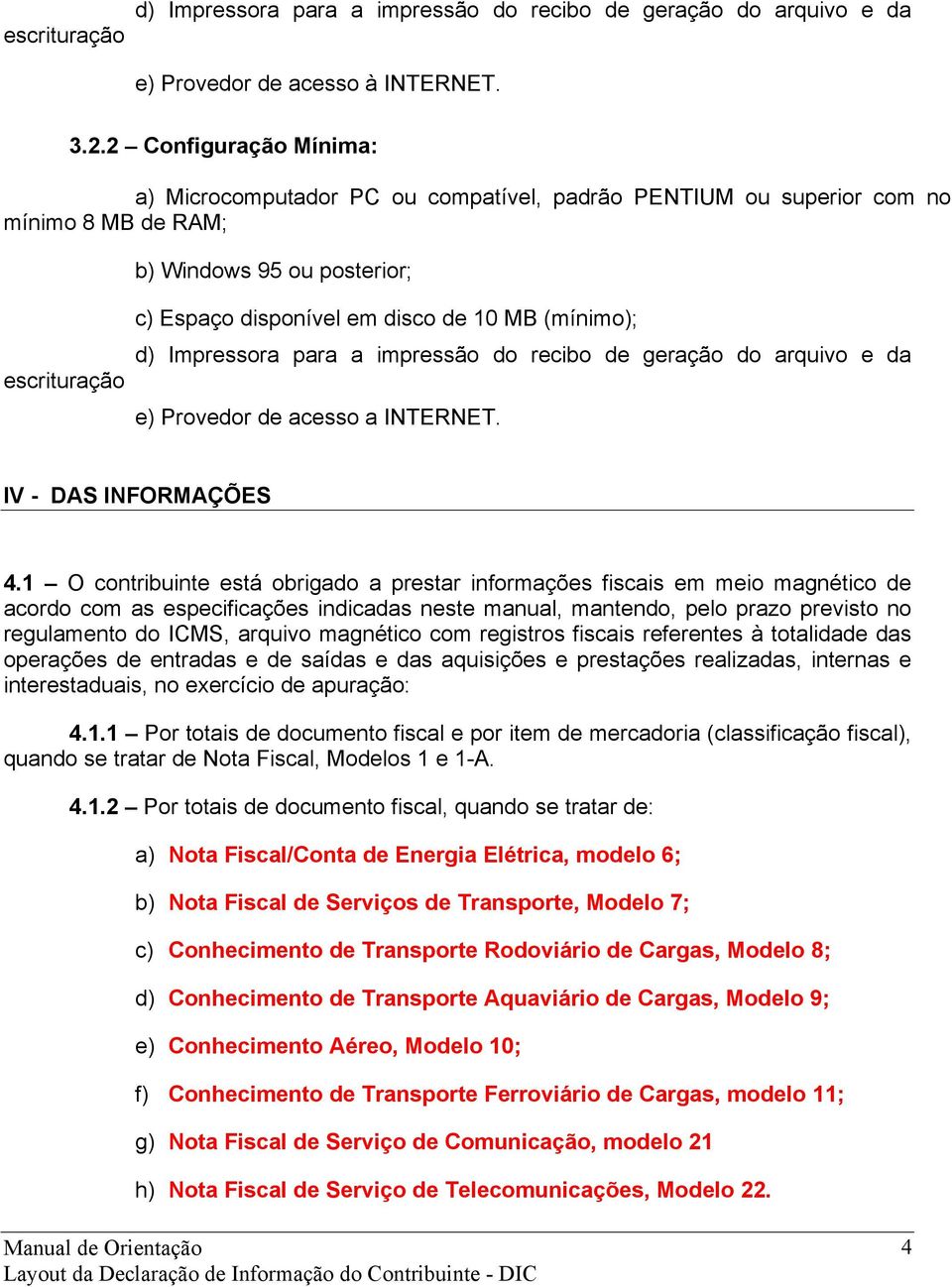 (mínimo); d) Impressora para a impressão do recibo de geração do arquivo e da e) Provedor de acesso a INTERNET. IV - DAS INFORMAÇÕES 4.