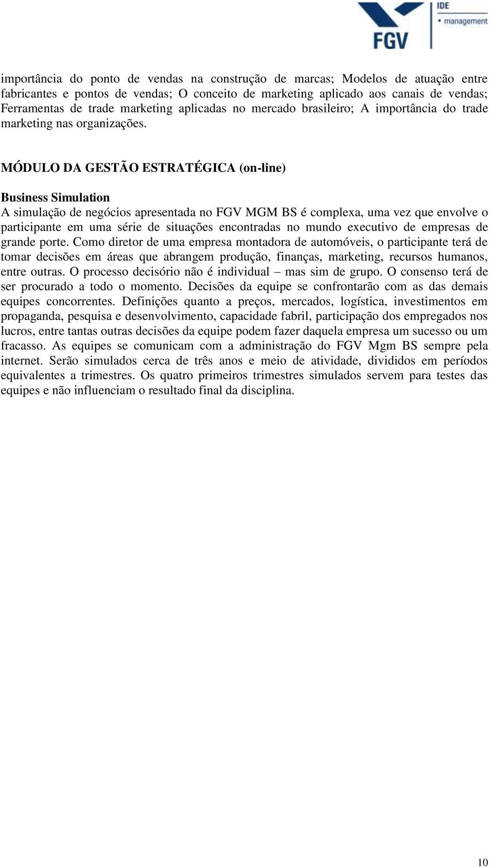 MÓDULO DA GESTÃO ESTRATÉGICA (on-line) Business Simulation A simulação de negócios apresentada no FGV MGM BS é complexa, uma vez que envolve o participante em uma série de situações encontradas no