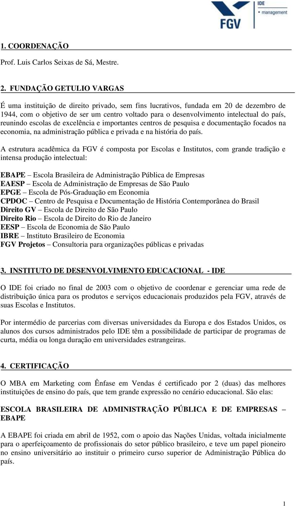 país, reunindo escolas de excelência e importantes centros de pesquisa e documentação focados na economia, na administração pública e privada e na história do país.