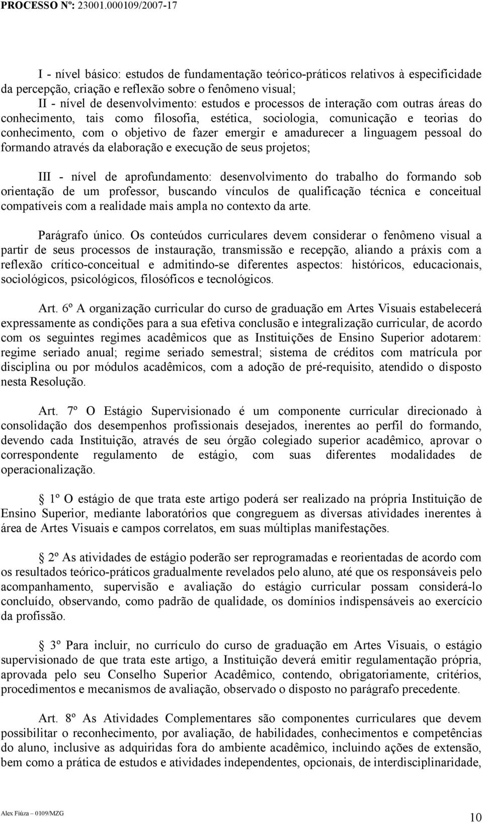 formando através da elaboração e execução de seus projetos; III - nível de aprofundamento: desenvolvimento do trabalho do formando sob orientação de um professor, buscando vínculos de qualificação