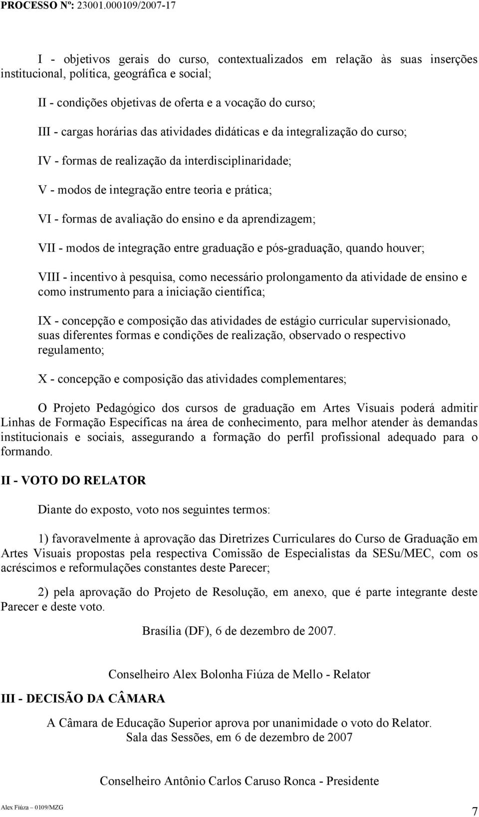 e da aprendizagem; VII - modos de integração entre graduação e pós-graduação, quando houver; VIII - incentivo à pesquisa, como necessário prolongamento da atividade de ensino e como instrumento para