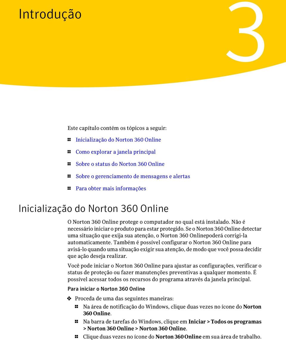 Não é necessário iniciar o produto para estar protegido. Se o Norton 360 Online detectar uma situação que exija sua atenção, o Norton 360 Onlinepoderá corrigi-la automaticamente.