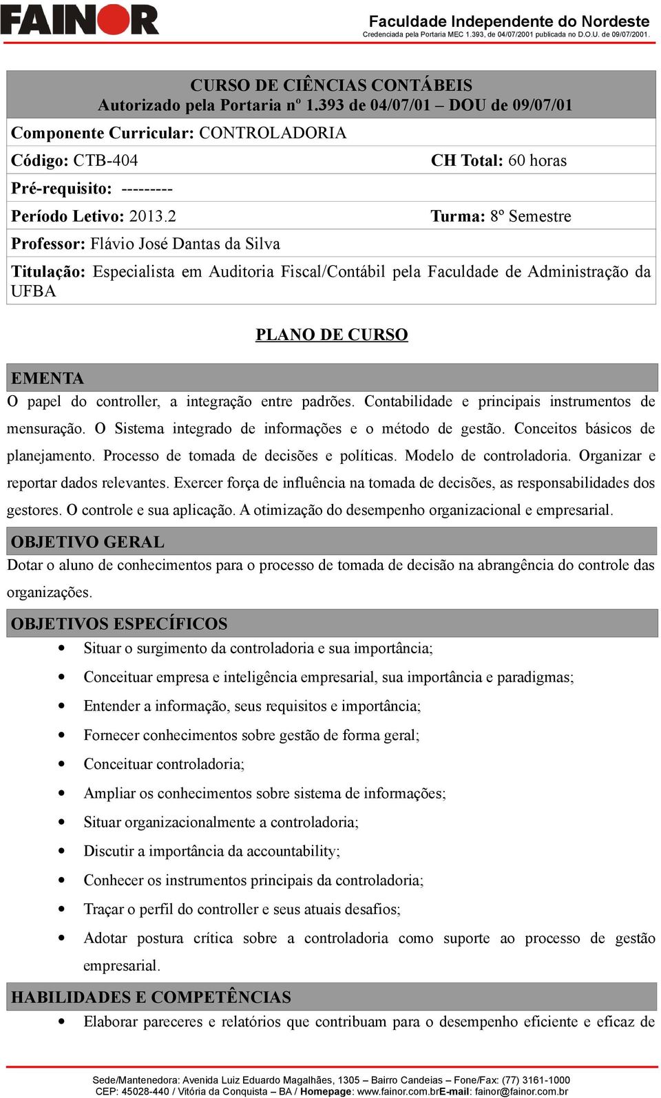 2 Prfessr: Flávi Jsé Dantas da Silva CH Ttal: 60 hras Turma: 8º Semestre Titulaçã: Especialista em Auditria Fiscal/Cntábil pela Faculdade de Administraçã da UFBA PLANO DE CURSO EMENTA O papel d