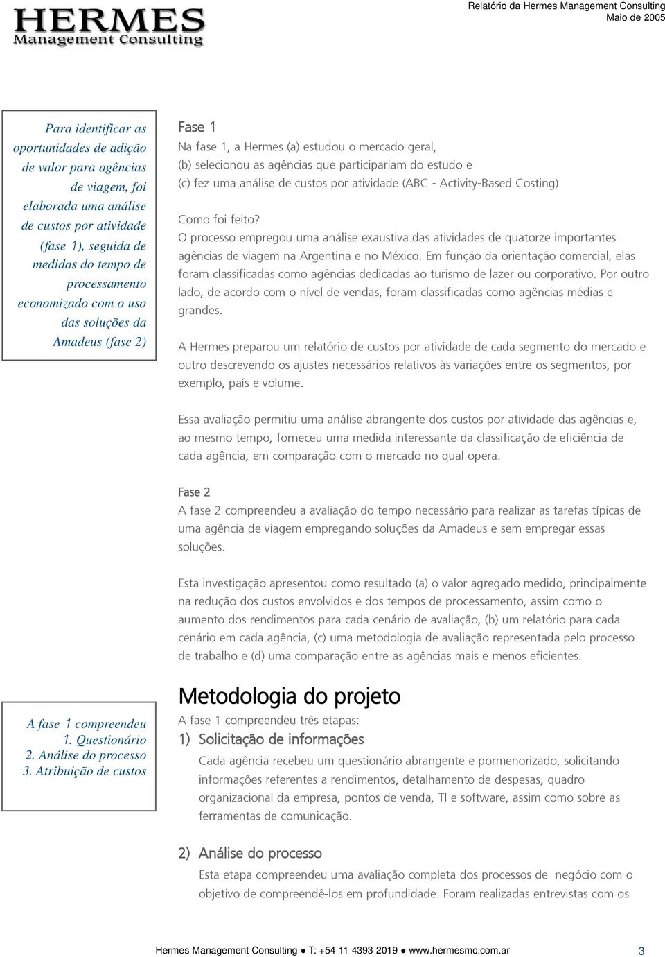 (ABC - Activity-Based Costing) Como foi feito? O processo empregou uma análise exaustiva das atividades de quatorze importantes agências de viagem na Argentina e no México.