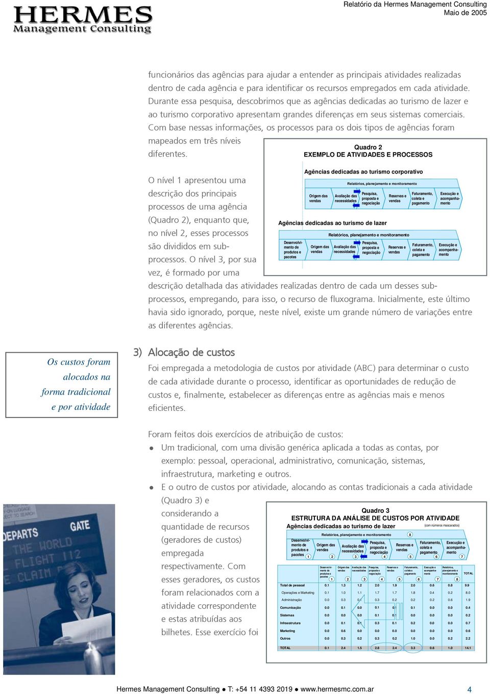 Com base nessas informações, os processos para os dois tipos de agências foram mapeados em três níveis Quadro 2 diferentes.