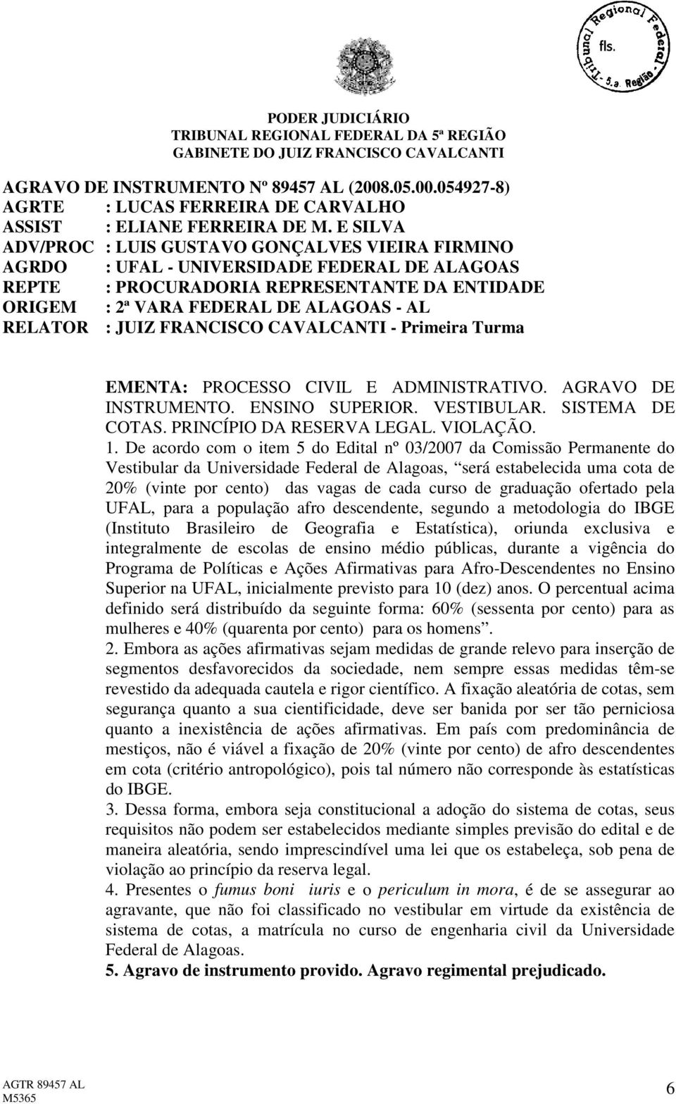 : JUIZ FRANCISCO CAVALCANTI - Primeira Turma EMENTA: PROCESSO CIVIL E ADMINISTRATIVO. AGRAVO DE INSTRUMENTO. ENSINO SUPERIOR. VESTIBULAR. SISTEMA DE COTAS. PRINCÍPIO DA RESERVA LEGAL. VIOLAÇÃO. 1.