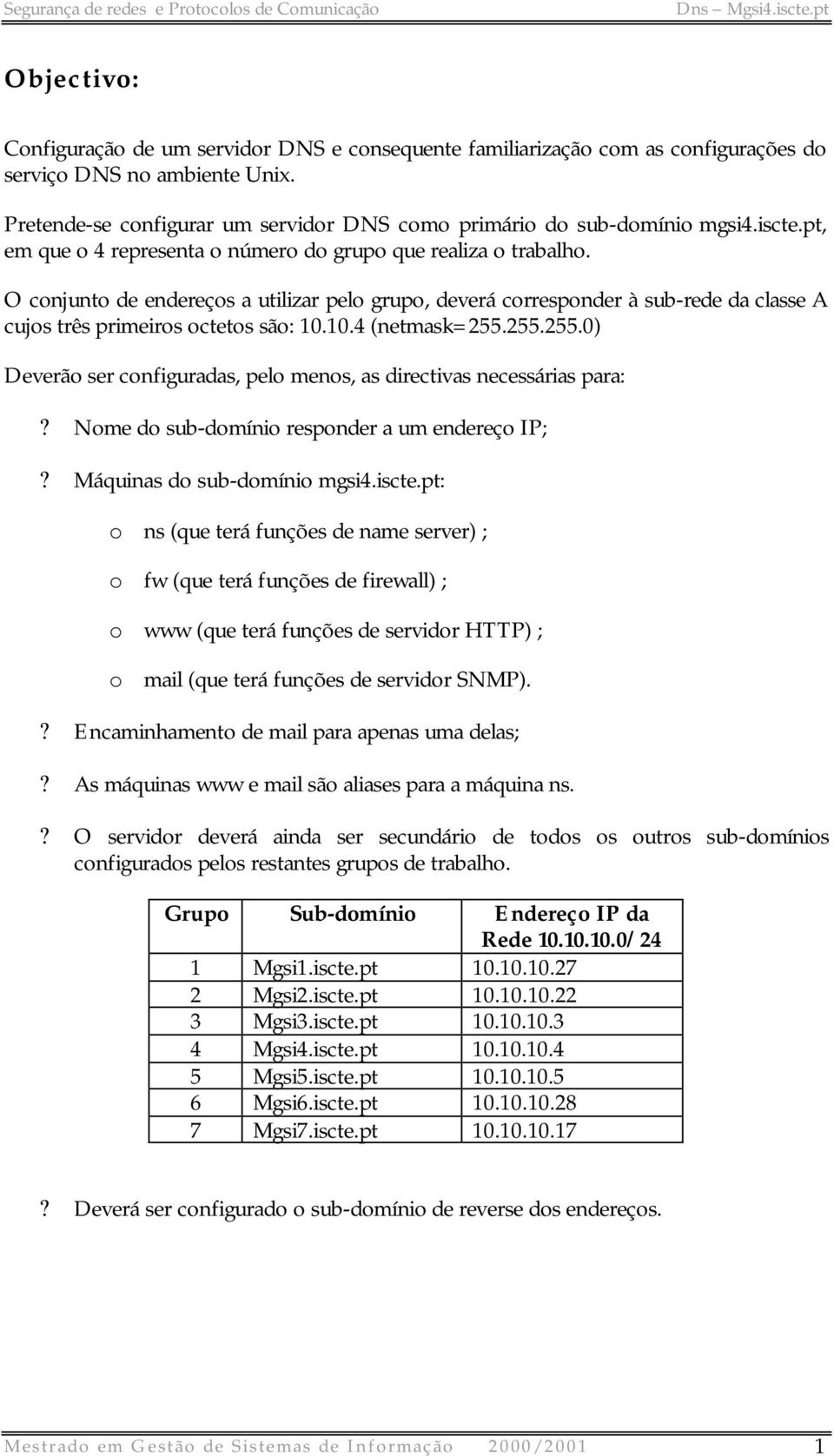 O conjunto de endereços a utilizar pelo grupo, deverá corresponder à sub-rede da classe A cujos três primeiros octetos são: 10.10.4 (netmask=255.