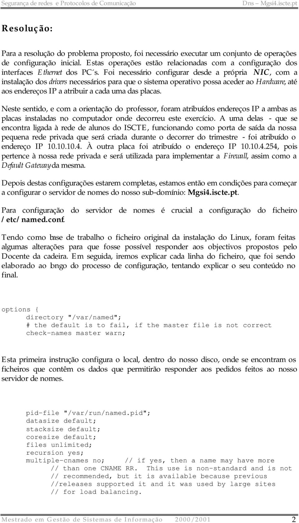 Foi necessário configurar desde a própria NIC, com a instalação dos drivers necessários para que o sistema operativo possa aceder ao Hardware, até aos endereços IP a atribuir a cada uma das placas.