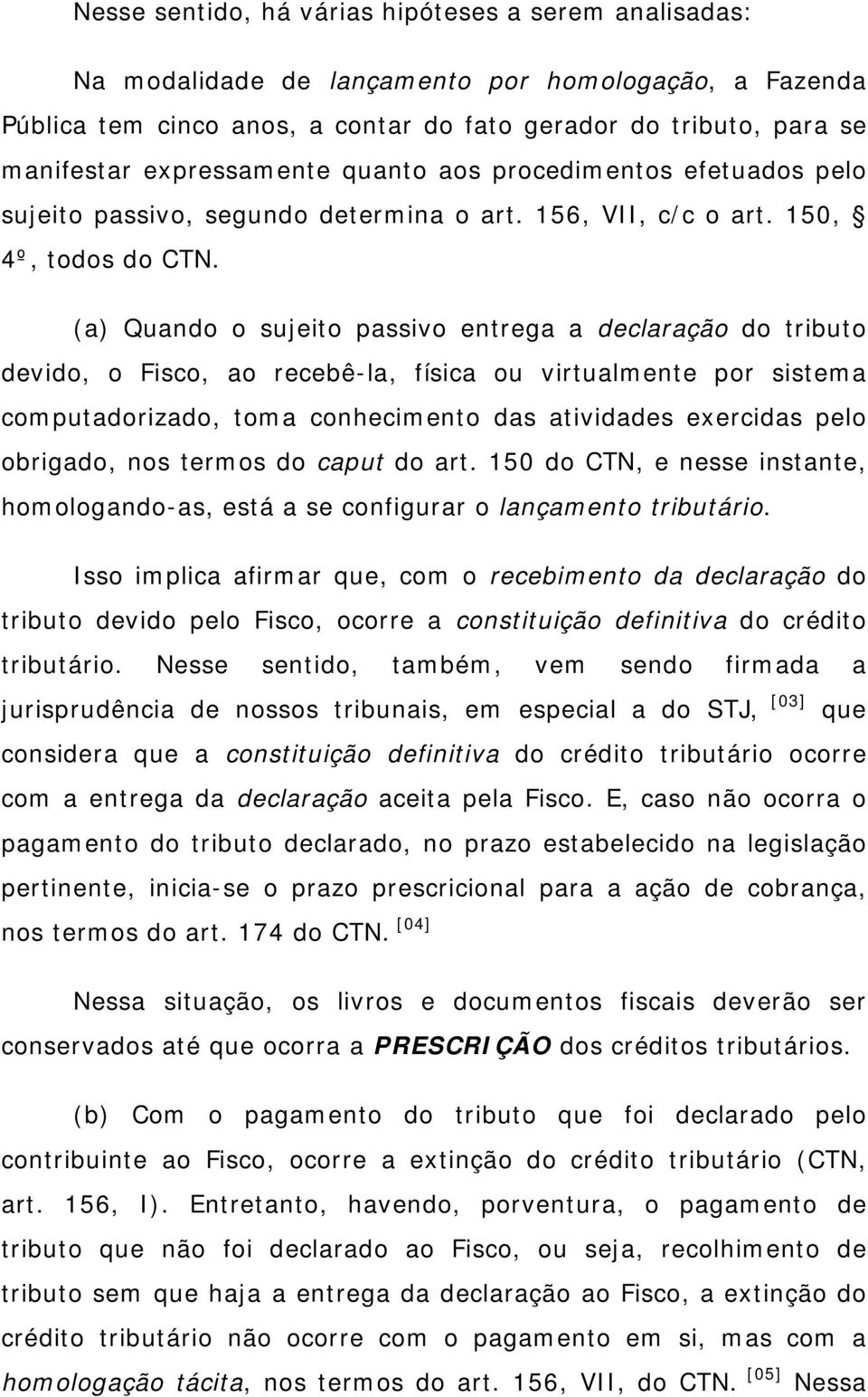 (a) Quando o sujeito passivo entrega a declaração do tributo devido, o Fisco, ao recebê-la, física ou virtualmente por sistema computadorizado, toma conhecimento das atividades exercidas pelo