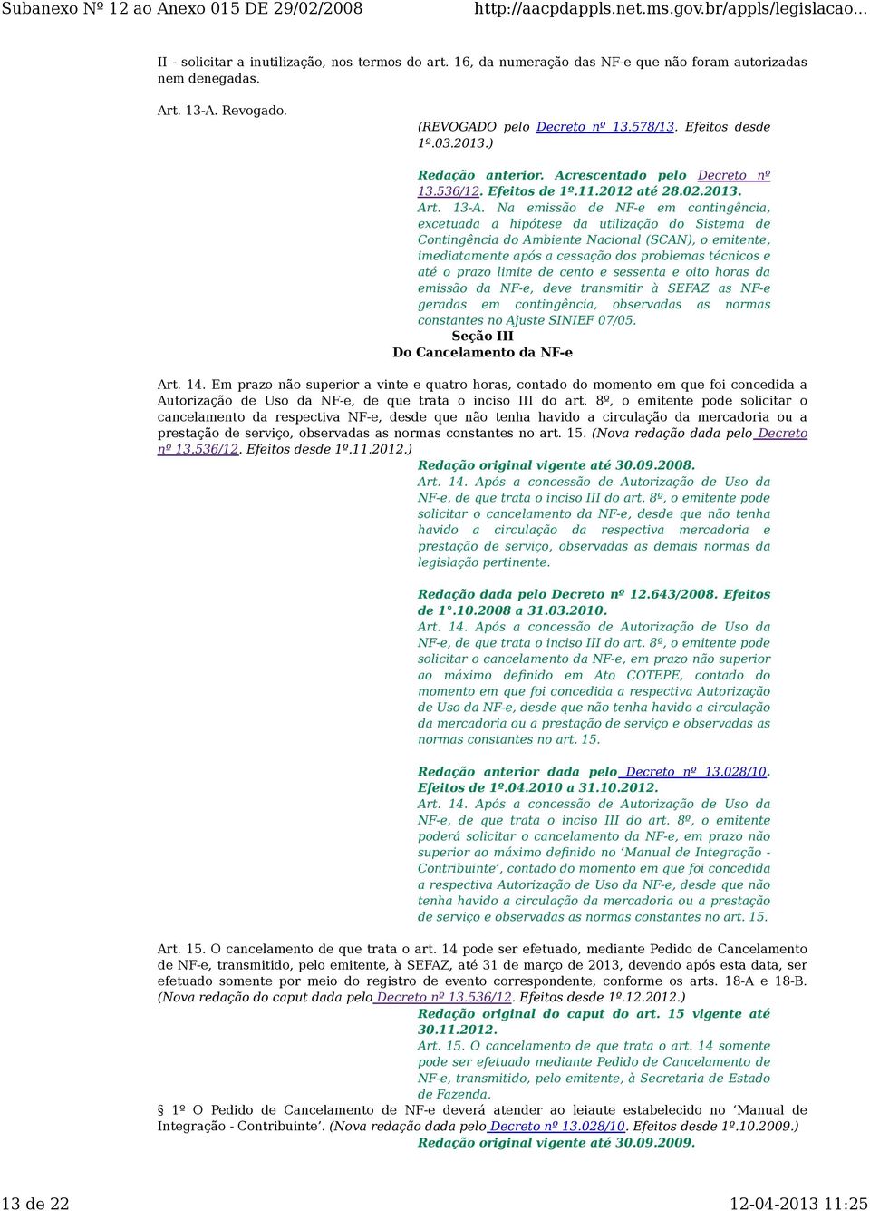 Na emissão de NF-e em contingência, excetuada a hipótese da utilização do Sistema de Contingência do Ambiente Nacional (SCAN), o emitente, imediatamente após a cessação dos problemas técnicos e até o