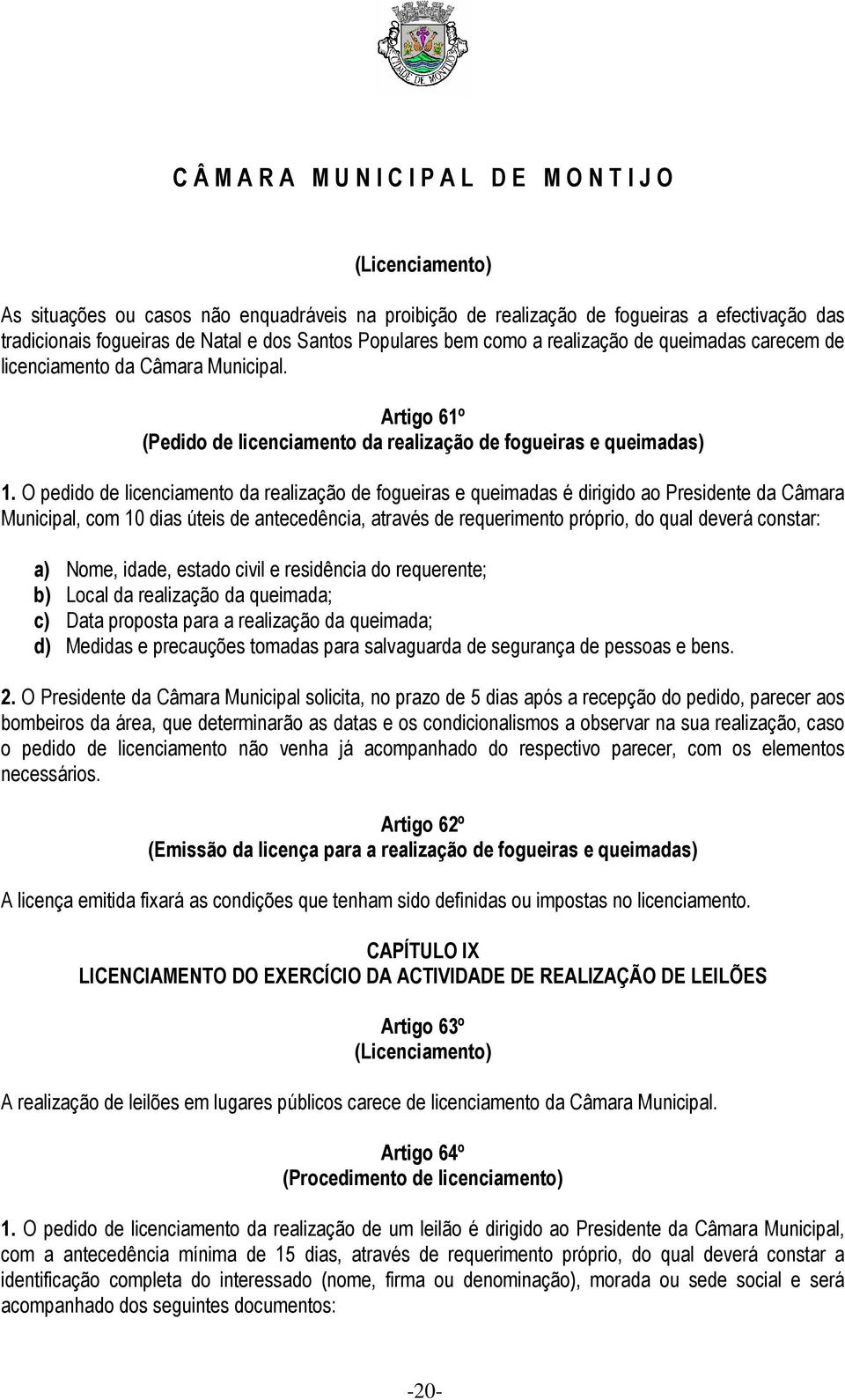 O pedido de licenciamento da realização de fogueiras e queimadas é dirigido ao Presidente da Câmara Municipal, com 10 dias úteis de antecedência, através de requerimento próprio, do qual deverá