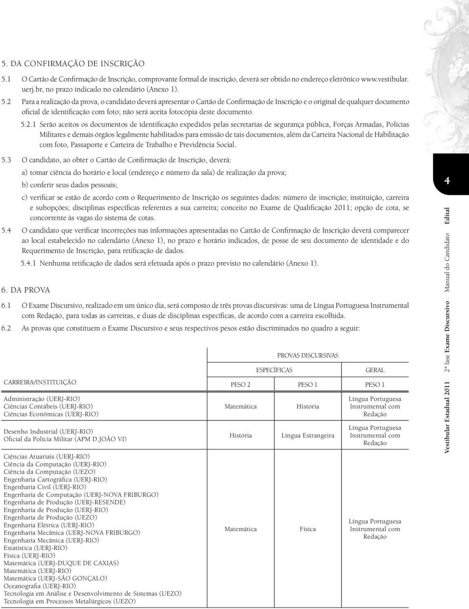 2 Para a realização da prova, o candidato deverá apresentar o Cartão de Confirmação de Inscrição e o original de qualquer documento oficial de identificação com foto; não será aceita fotocópia deste