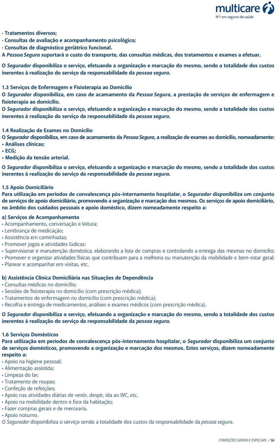 O Segurador disponibiliza o serviço, efetuando a organização e marcação do mesmo, sendo a totalidade dos custos inerentes à realização do serviço da responsabilidade da pessoa segura. 1.