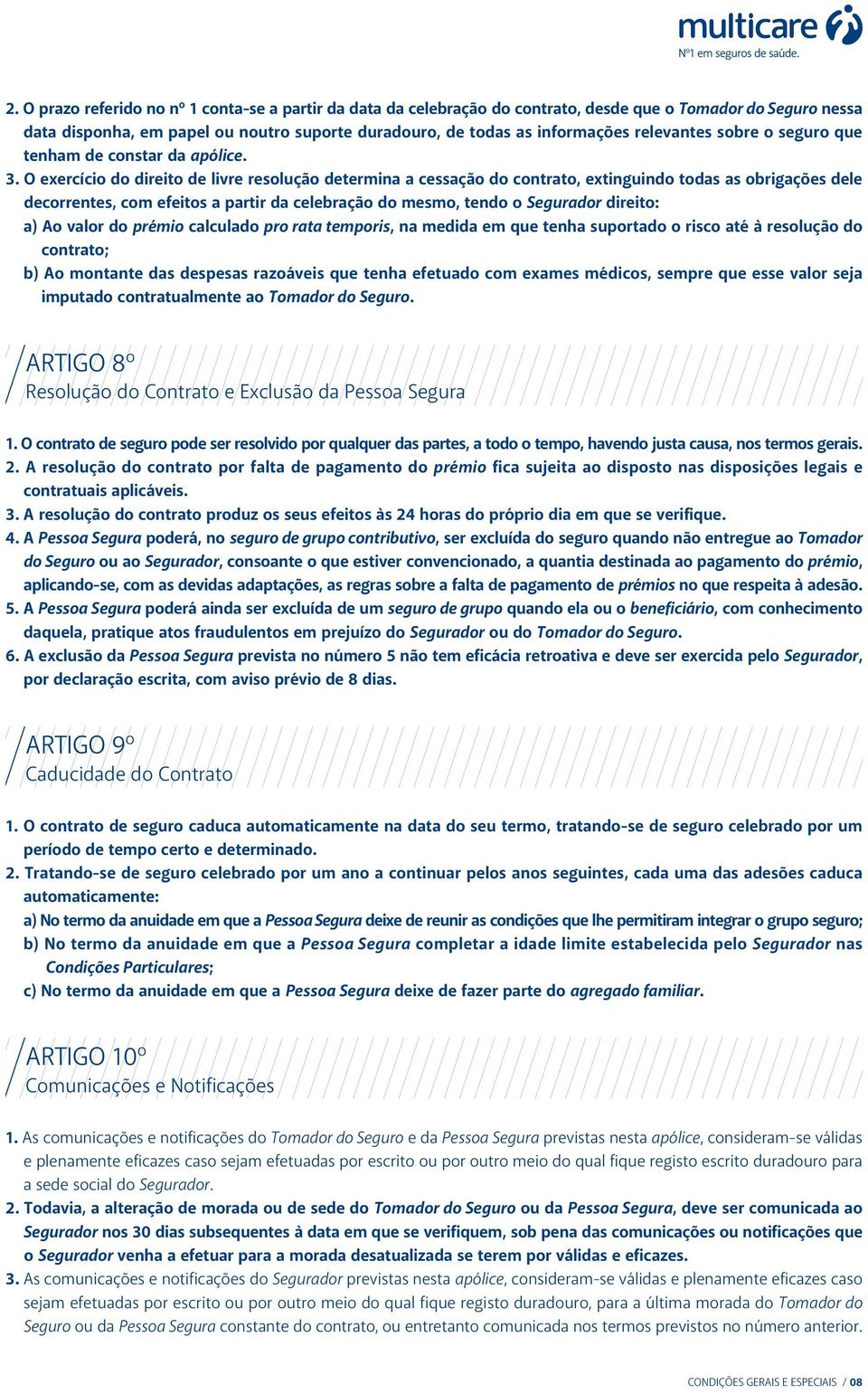 O exercício do direito de livre resolução determina a cessação do contrato, extinguindo todas as obrigações dele decorrentes, com efeitos a partir da celebração do mesmo, tendo o Segurador direito: