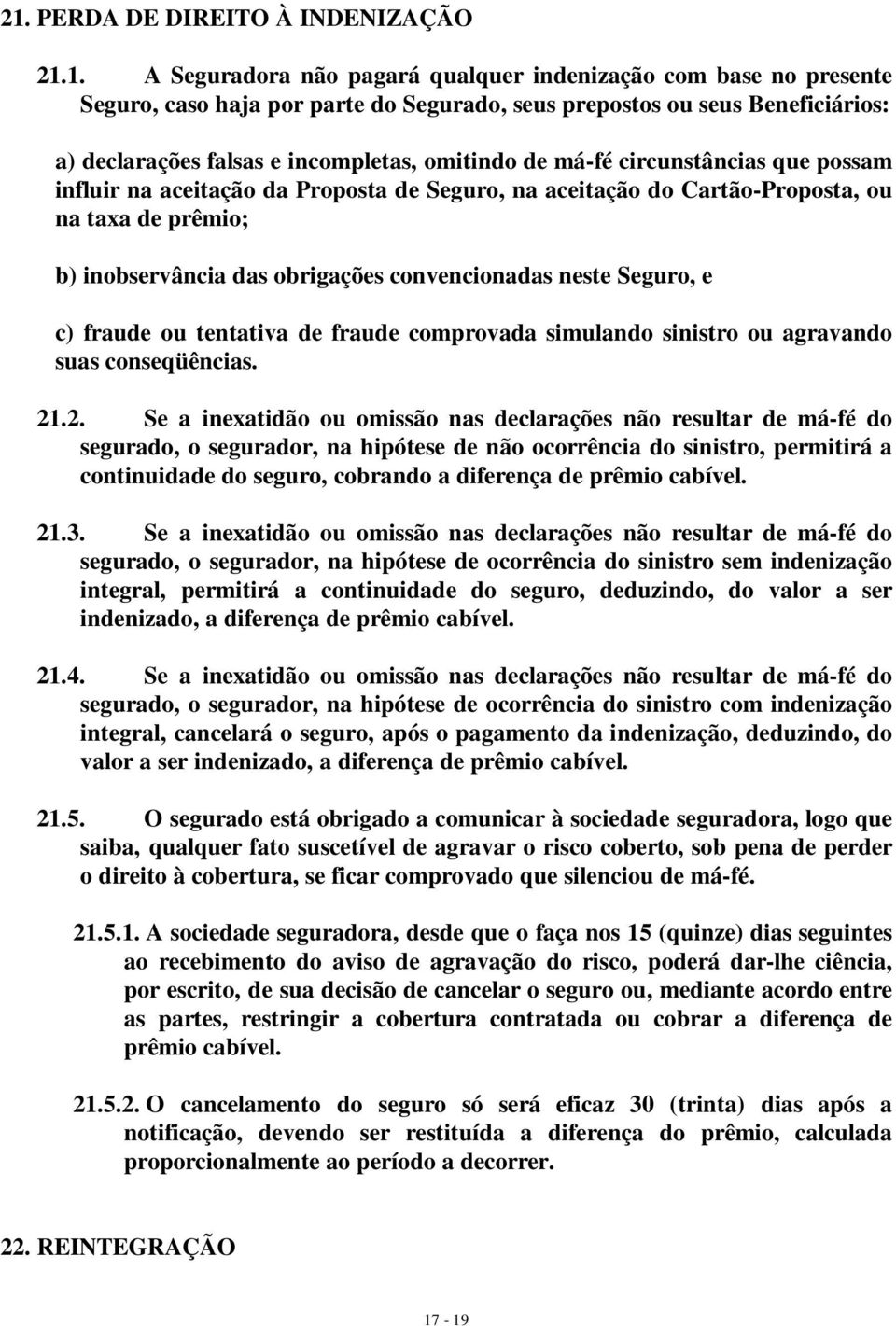 obrigações convencionadas neste Seguro, e c) fraude ou tentativa de fraude comprovada simulando sinistro ou agravando suas conseqüências. 21