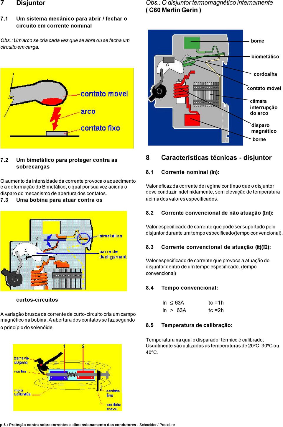 2 Um bimetálico para proteger contra as sobrecargas O aumento da intensidade da corrente provoca o aquecimento e a deformação do Bimetálico, o qual por sua vez aciona o disparo do mecanismo de