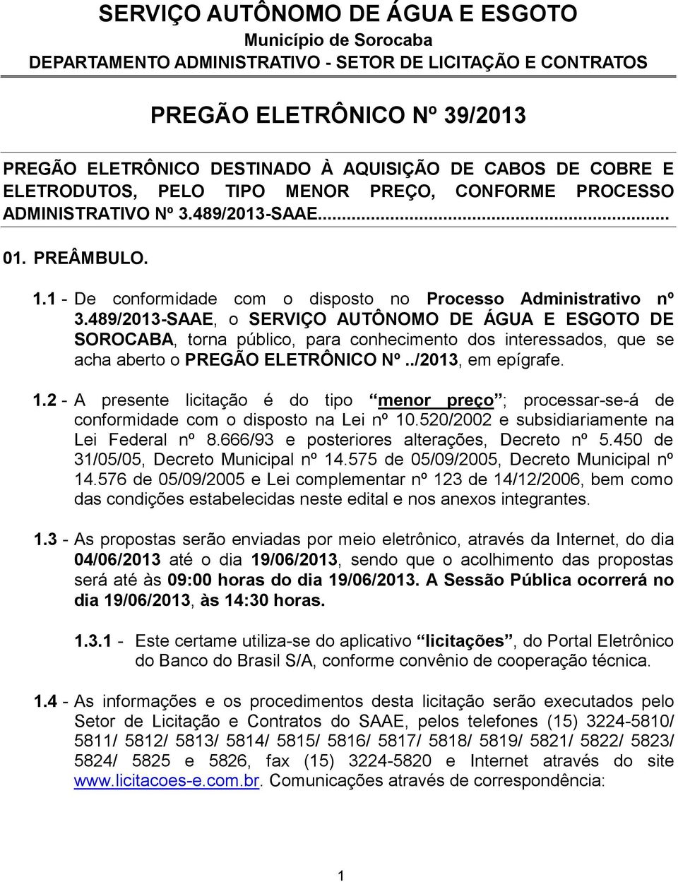 489/2013-SAAE, o SERVIÇO AUTÔNOMO DE ÁGUA E ESGOTO DE SOROCABA, torna público, para conhecimento dos interessados, que se acha aberto o PREGÃO ELETRÔNICO Nº../2013, em epígrafe. 1.