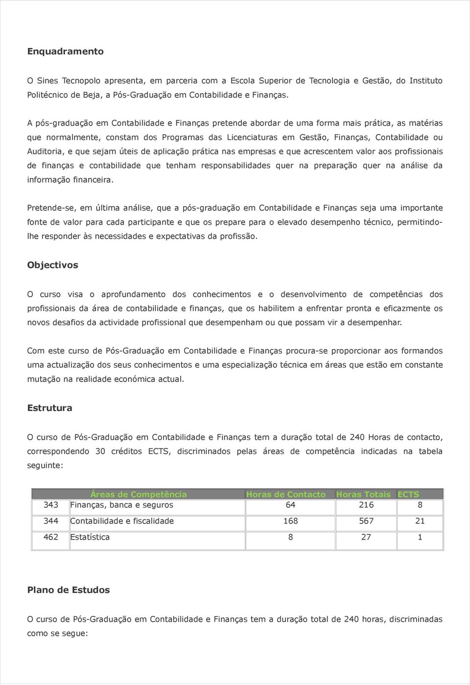 Auditoria, e que sejam úteis de aplicação prática nas empresas e que acrescentem valor aos profissionais de finanças e contabilidade que tenham responsabilidades quer na preparação quer na análise da