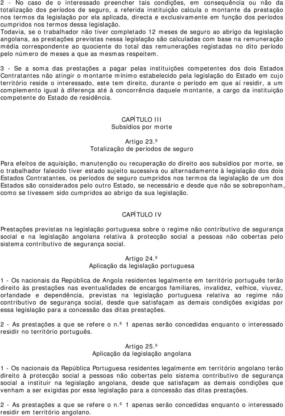 Todavia, se o trabalhador não tiver completado 12 meses de seguro ao abrigo da legislação angolana, as prestações previstas nessa legislação são calculadas com base na remuneração média