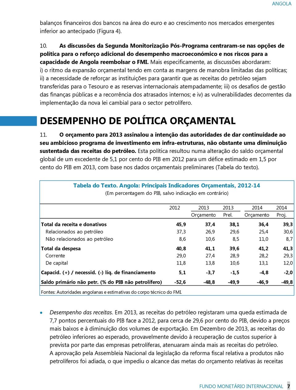 Mais especificamente, as discussões abordaram: i) o ritmo da expansão orçamental tendo em conta as margens de manobra limitadas das políticas; ii) a necessidade de reforçar as instituições para