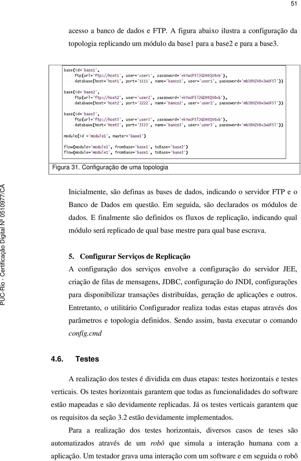 E finalmente são definidos os fluxos de replicação, indicando qual módulo será replicado de qual base mestre para qual base escrava. 5.