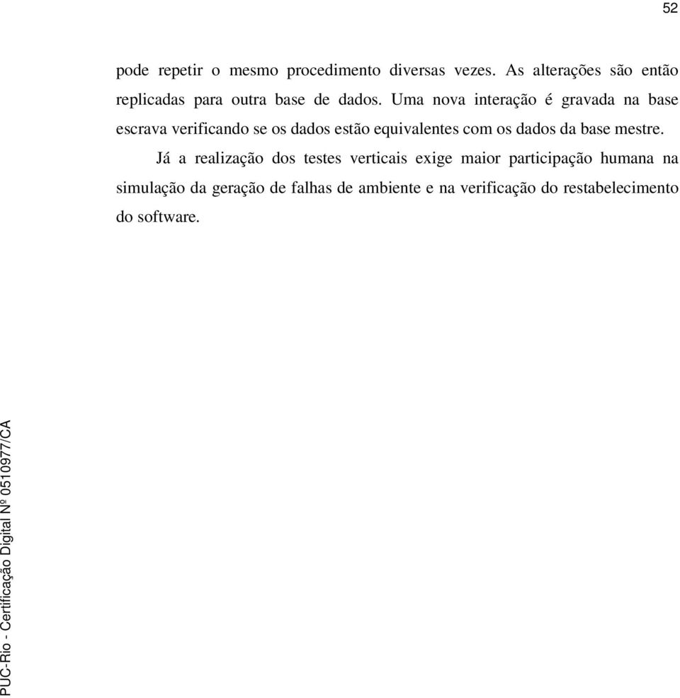 Uma nova interação é gravada na base escrava verificando se os dados estão equivalentes com os