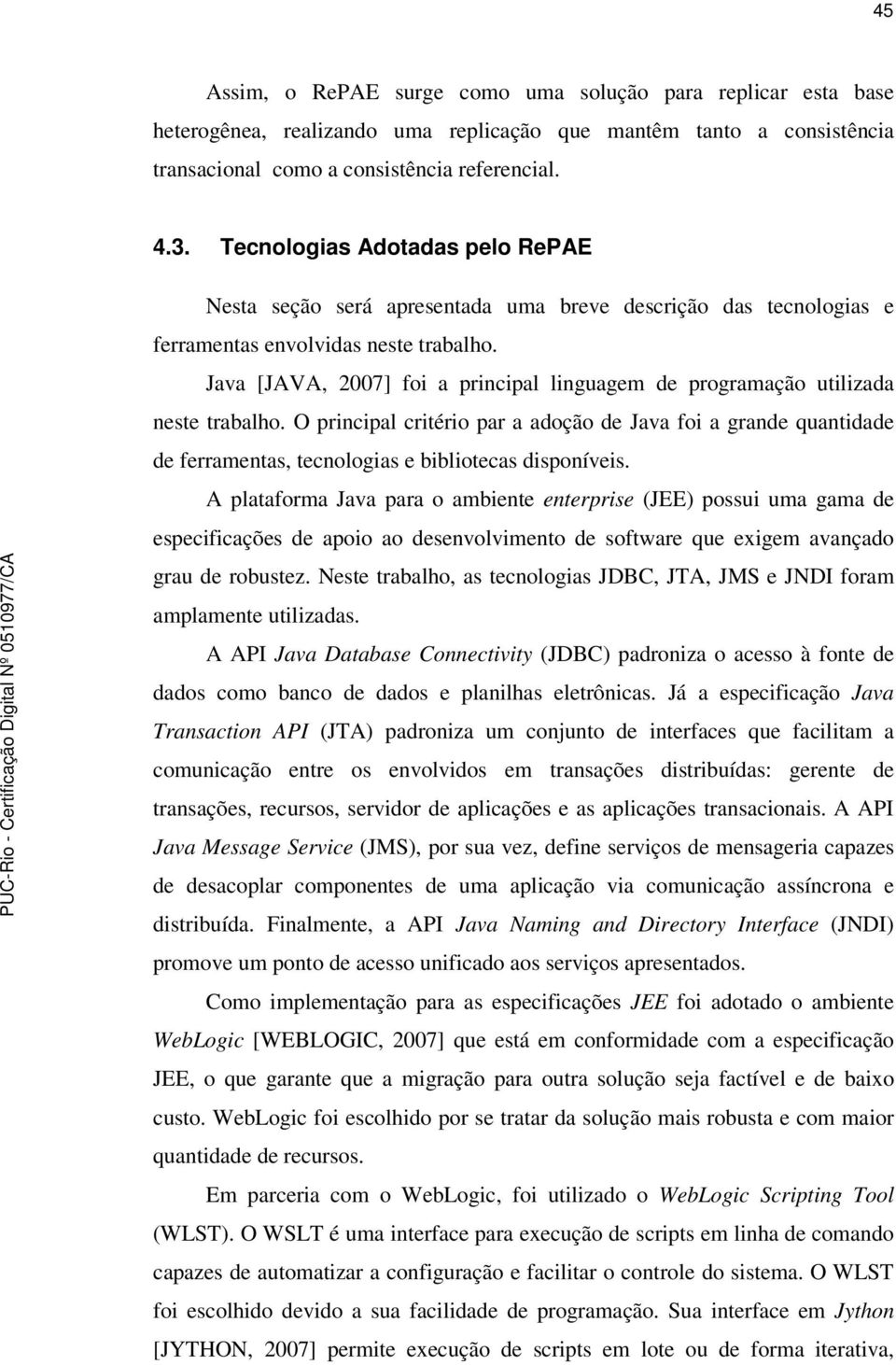 Java [JAVA, 2007] foi a principal linguagem de programação utilizada neste trabalho.