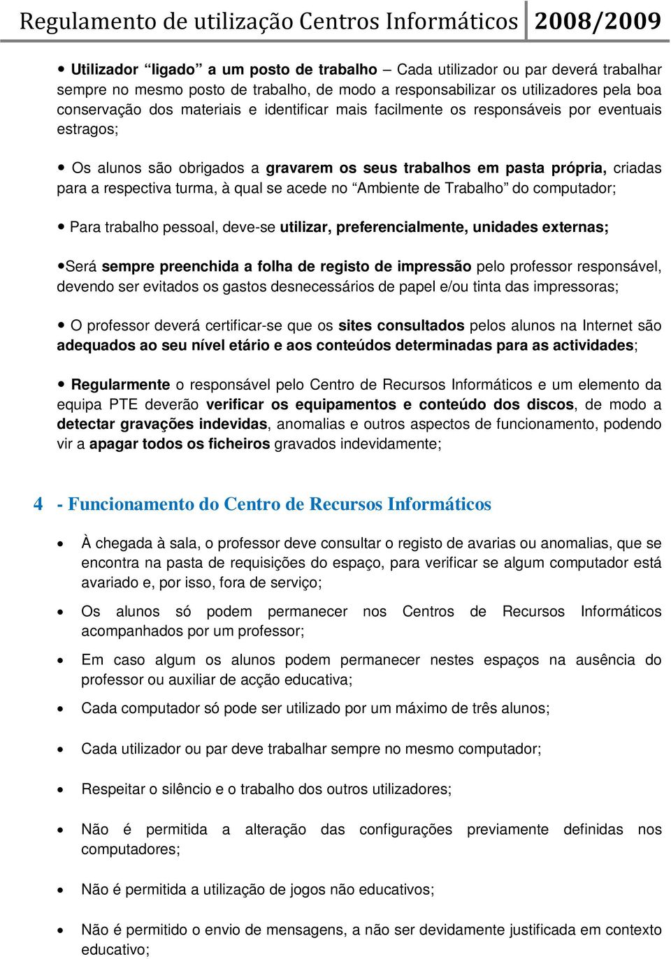 de Trabalho do computador; Para trabalho pessoal, deve-se utilizar, preferencialmente, unidades externas; Será sempre preenchida a folha de registo de impressão pelo professor responsável, devendo