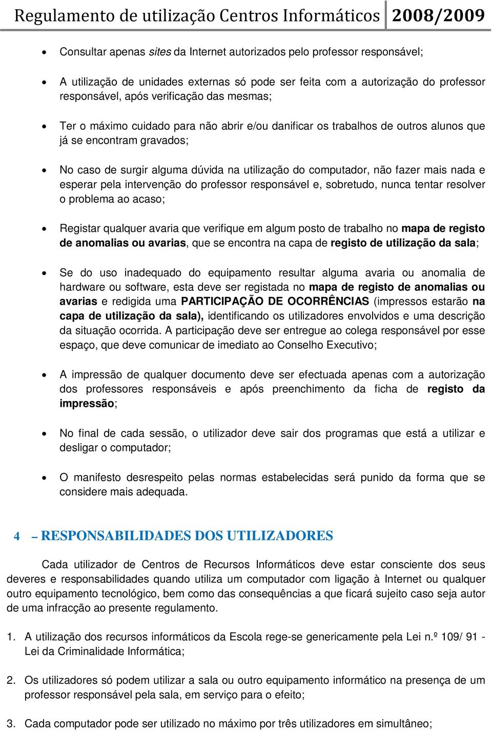 esperar pela intervenção do professor responsável e, sobretudo, nunca tentar resolver o problema ao acaso; Registar qualquer avaria que verifique em algum posto de trabalho no mapa de registo de